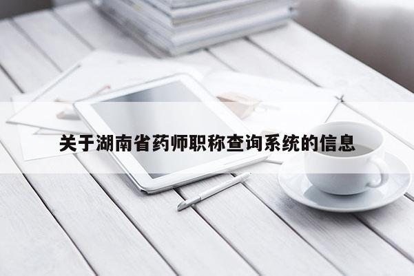 关于湖南省药师职称查询系统的信息