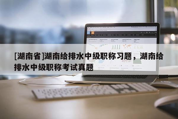 [湖南省]湖南给排水中级职称习题，湖南给排水中级职称考试真题