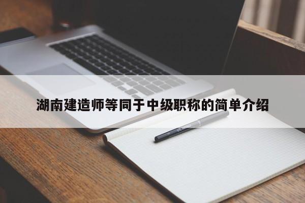 湖南建造师等同于中级职称的简单介绍