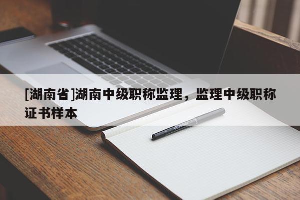 [湖南省]湖南中级职称监理，监理中级职称证书样本