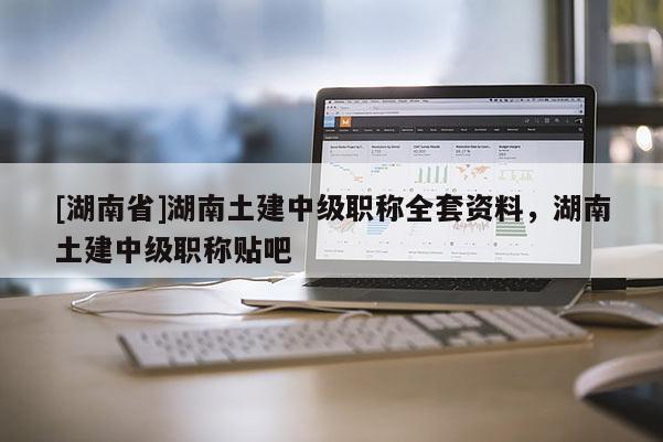 [湖南省]湖南土建中级职称全套资料，湖南土建中级职称贴吧